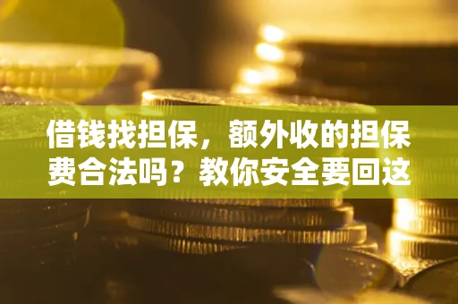 济南借钱找担保，额外收的担保费合法吗？教你安全要回这笔钱