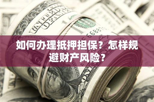 济南如何办理抵押担保？怎样规避财产风险？