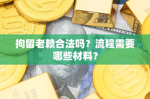 济南拘留老赖合法吗？流程需要哪些材料？