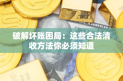 济南破解坏账困局：这些合法清收方法你必须知道