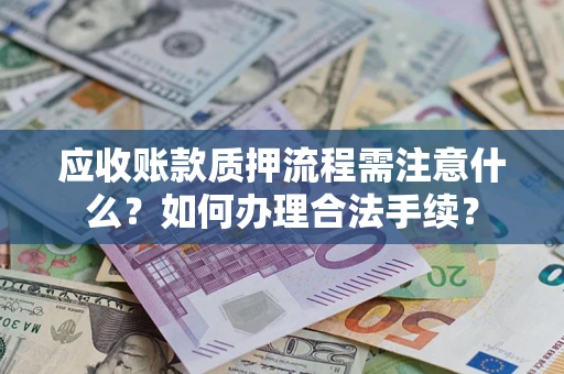 济南应收账款质押流程需注意什么？如何办理合法手续？
