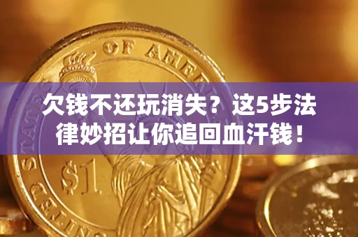 济南欠钱不还玩消失？这5步法律妙招让你追回血汗钱！
