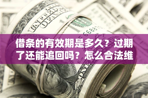 济南借条的有效期是多久？过期了还能追回吗？怎么合法维权？
