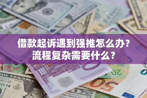 济南借款起诉遇到强推怎么办？流程复杂需要什么？
