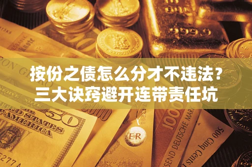 济南按份之债怎么分才不违法？三大诀窍避开连带责任坑