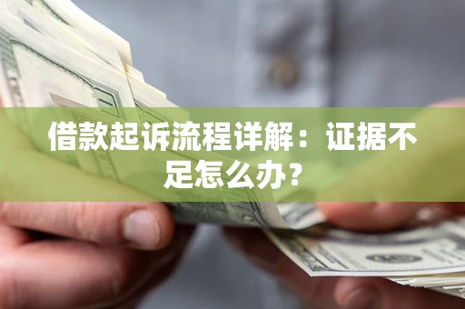 济南借款起诉流程详解：证据不足怎么办？