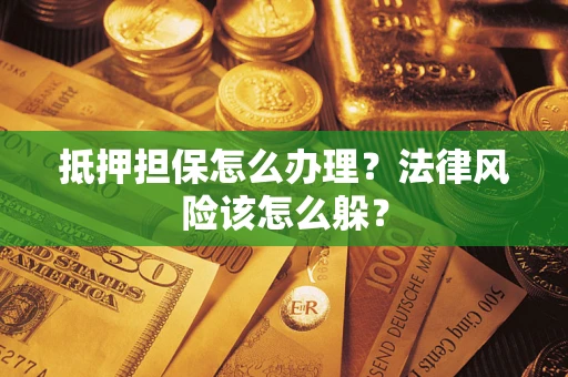 济南抵押担保怎么办理？法律风险该怎么躲？