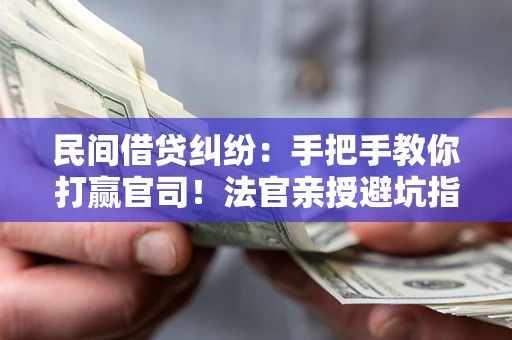 济南民间借贷纠纷：手把手教你打赢官司！法官亲授避坑指南