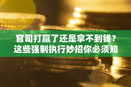 济南官司打赢了还是拿不到钱？这些强制执行妙招你必须知道