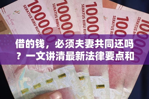 济南借的钱，必须夫妻共同还吗？一文讲清最新法律要点和避坑指南