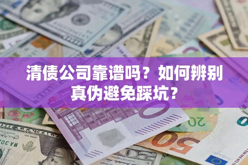 济南清债公司靠谱吗？如何辨别真伪避免踩坑？