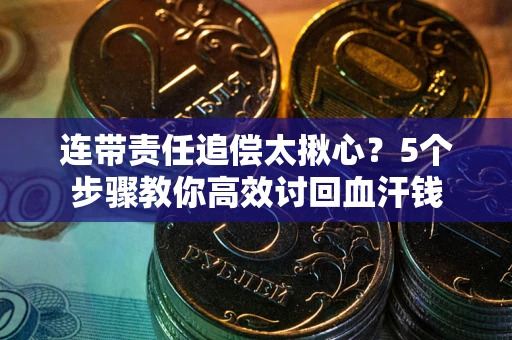 济南连带责任追偿太揪心？5个步骤教你高效讨回血汗钱