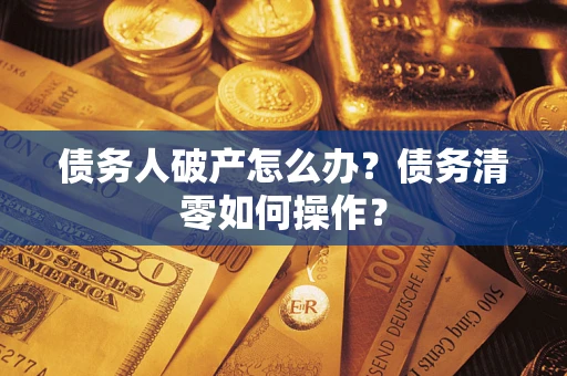济南债务人破产怎么办？债务清零如何操作？