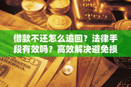 济南借款不还怎么追回？法律手段有效吗？高效解决避免损失