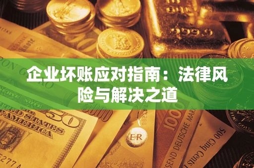 济南企业坏账应对指南：法律风险与解决之道