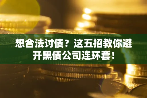 济南想合法讨债？这五招教你避开黑债公司连环套！