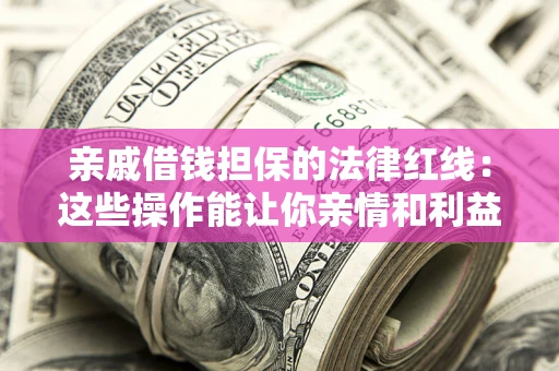 济南亲戚借钱担保的法律红线：这些操作能让你亲情和利益两不误