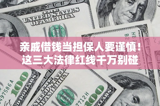 济南亲戚借钱当担保人要谨慎！这三大法律红线千万别碰