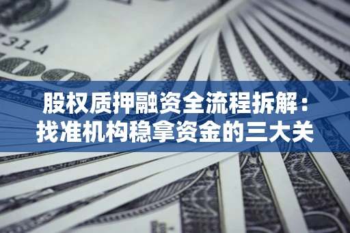 济南股权质押融资全流程拆解：找准机构稳拿资金的三大关键