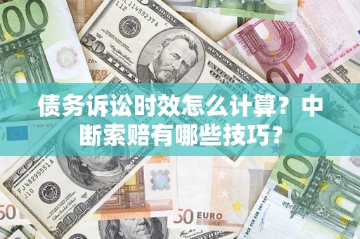 济南债务诉讼时效怎么计算？中断索赔有哪些技巧？