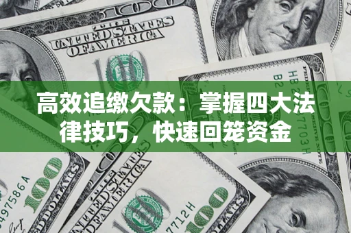 济南高效追缴欠款：掌握四大法律技巧，快速回笼资金
