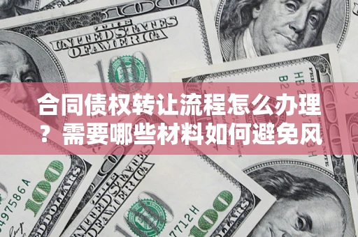 济南合同债权转让流程怎么办理？需要哪些材料如何避免风险？