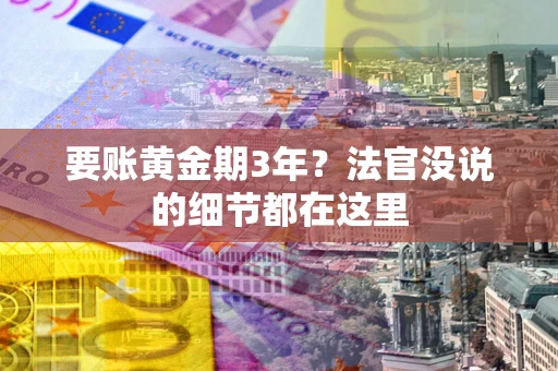 济南要账黄金期3年？法官没说的细节都在这里