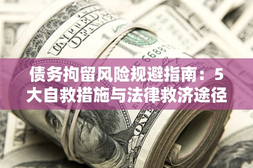济南债务拘留风险规避指南：5大自救措施与法律救济途径