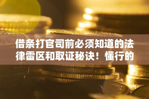 济南借条打官司前必须知道的法律雷区和取证秘诀！懂行的人已经留好这些证据