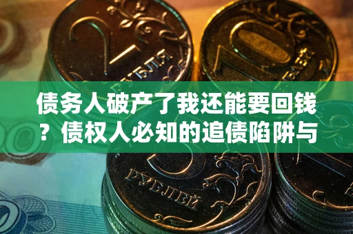 济南债务人破产了我还能要回钱？债权人必知的追债陷阱与破局之道