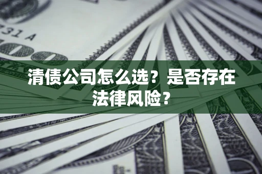 济南清债公司怎么选？是否存在法律风险？