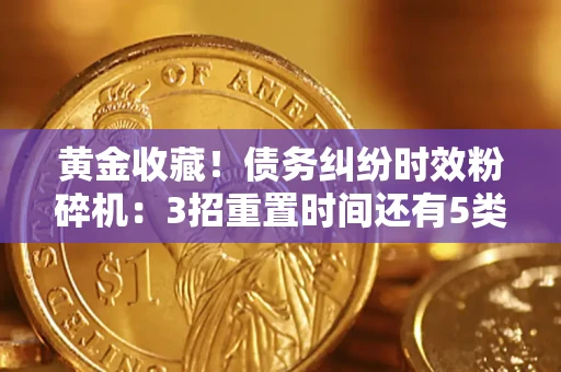 济南黄金收藏！债务纠纷时效粉碎机：3招重置时间还有5类不设年限的特殊债务