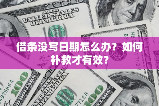 济南借条没写日期怎么办？如何补救才有效？