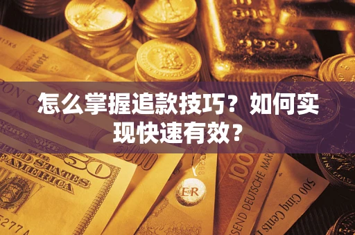 济南怎么掌握追款技巧？如何实现快速有效？