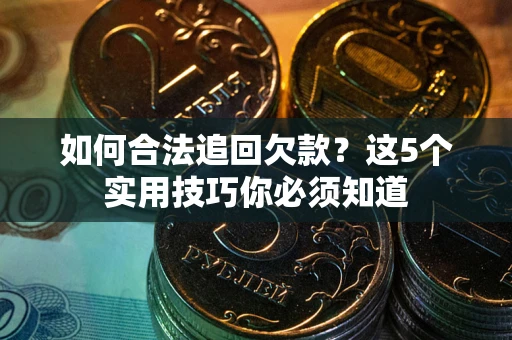 济南如何合法追回欠款？这5个实用技巧你必须知道