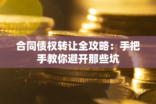 济南合同债权转让全攻略：手把手教你避开那些坑