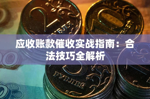 济南应收账款催收实战指南：合法技巧全解析