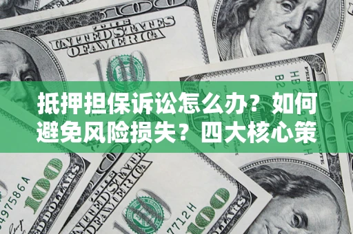 济南抵押担保诉讼怎么办？如何避免风险损失？四大核心策略全解读