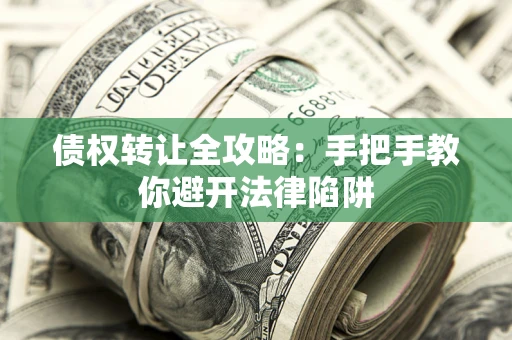 济南债权转让全攻略：手把手教你避开法律陷阱