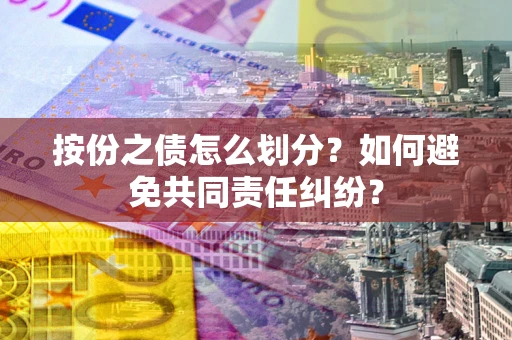 济南按份之债怎么划分？如何避免共同责任纠纷？