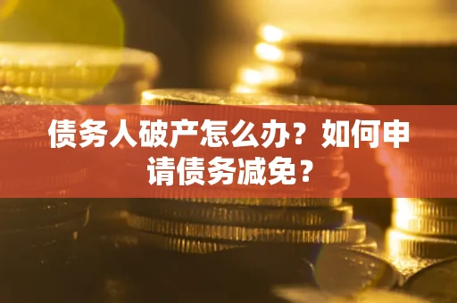 济南债务人破产怎么办？如何申请债务减免？