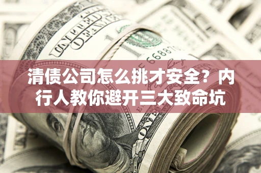 济南清债公司怎么挑才安全?内行人教你避开三大致命坑 济南清债公司怎么挑才安全?内行人教你避开三大致命坑