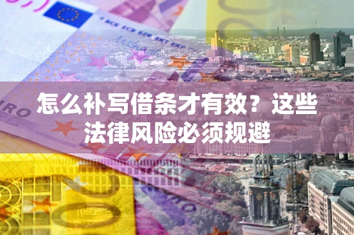 济南怎么补写借条才有效？这些法律风险必须规避