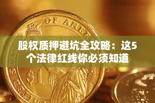 济南股权质押避坑全攻略：这5个法律红线你必须知道