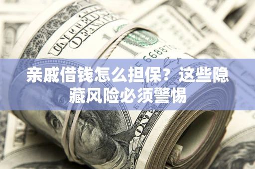 济南亲戚借钱怎么担保？这些隐藏风险必须警惕