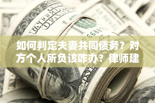 济南如何判定夫妻共同债务？对方个人所负该咋办？律师建议