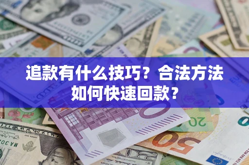 济南追款有什么技巧？合法方法如何快速回款？