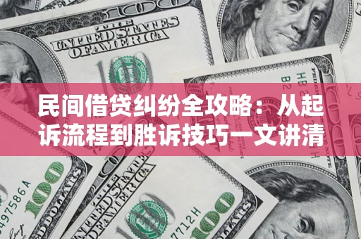 济南民间借贷纠纷全攻略：从起诉流程到胜诉技巧一文讲清