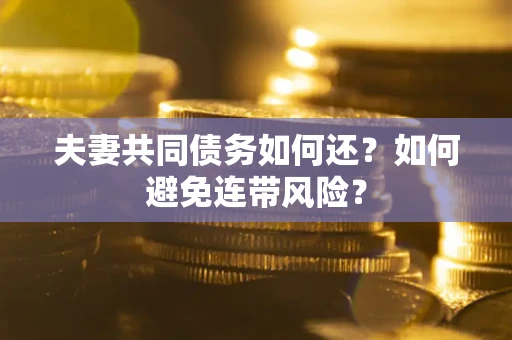 济南夫妻共同债务如何还？如何避免连带风险？