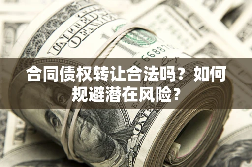 济南合同债权转让合法吗?如何规避潜在风险? 济南合同债权转让合法吗?如何规避潜在风险?